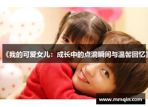 《我的可爱女儿：成长中的点滴瞬间与温馨回忆》