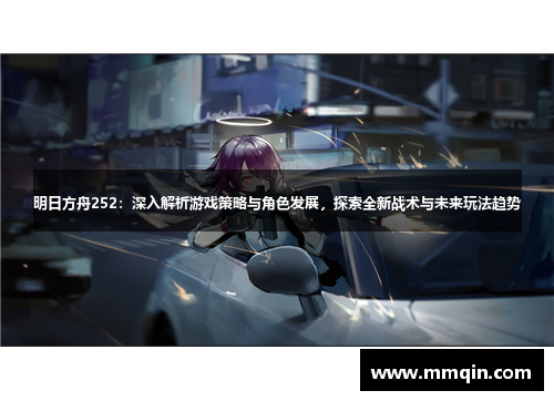 明日方舟252：深入解析游戏策略与角色发展，探索全新战术与未来玩法趋势