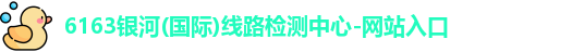 6163银河(国际)线路检测中心-网站入口